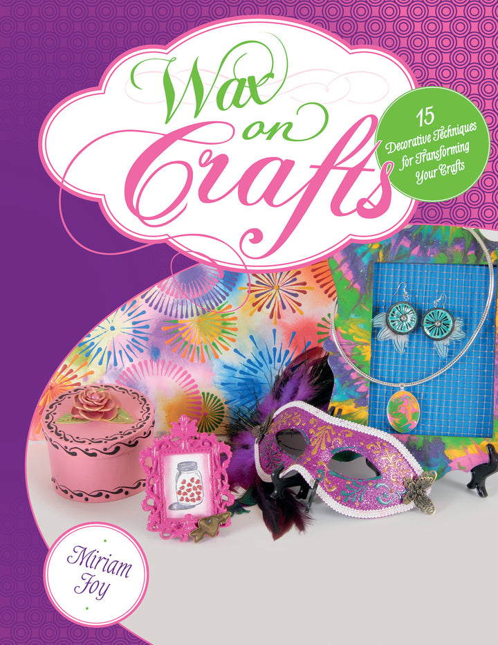 Wax on Crafts : 15 Decorative Techniques for Transforming Your Crafts By Miriam Joy